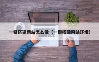 黔东一键搭建网站怎么做（一键搭建网站环境）