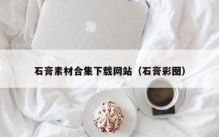 黔东石膏素材合集下载网站（石膏彩图）