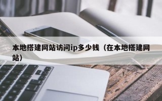 黔东本地搭建网站访问ip多少钱（在本地搭建网站）