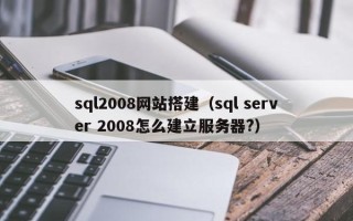 黔东sql2008网站搭建（sql server 2008怎么建立服务器?）