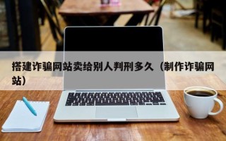 黔东搭建诈骗网站卖给别人判刑多久（制作诈骗网站）