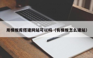 黔东用模板库搭建网站可以吗（有模板怎么建站）