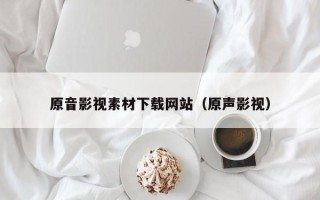 黔东原音影视素材下载网站（原声影视）