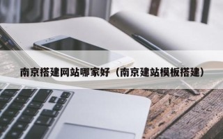 黔东南京搭建网站哪家好（南京建站模板搭建）