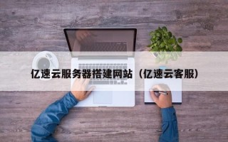 黔东亿速云服务器搭建网站（亿速云客服）