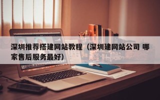 黔东深圳推荐搭建网站教程（深圳建网站公司 哪家售后服务最好）