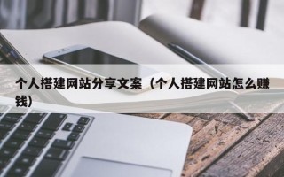 黔东个人搭建网站分享文案（个人搭建网站怎么赚钱）