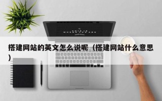 黔东搭建网站的英文怎么说呢（搭建网站什么意思）